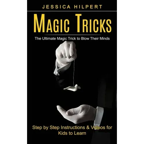 Magic Tricks: The Ultimate Magic Trick to Blow Their Minds (Step by Step Instructions & Videos for Kids to Learn)