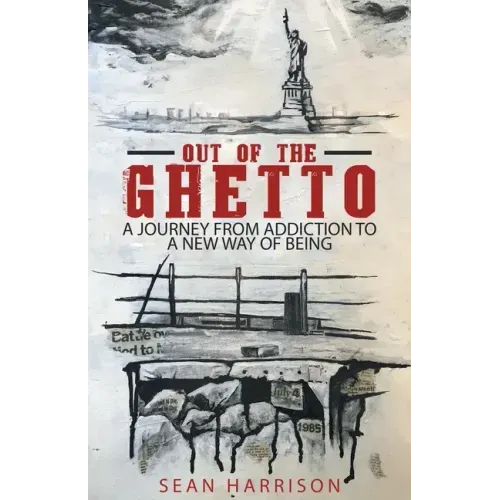 Out of the Ghetto: A Journey from Addiction to a New Way of Being