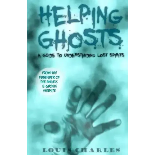 Helping Ghosts: A Guide to Understanding Lost Spirits from Angels & Ghosts