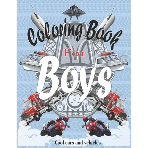 Coloring Books For Boys Cool Cars And Vehicles: Cool Cars, Trucks, Bikes, Planes, Boats And Vehicles Coloring Book For Boys Aged 6-12