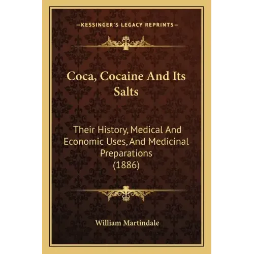 Coca, Cocaine And Its Salts: Their History, Medical And Economic Uses, And Medicinal Preparations (1886)