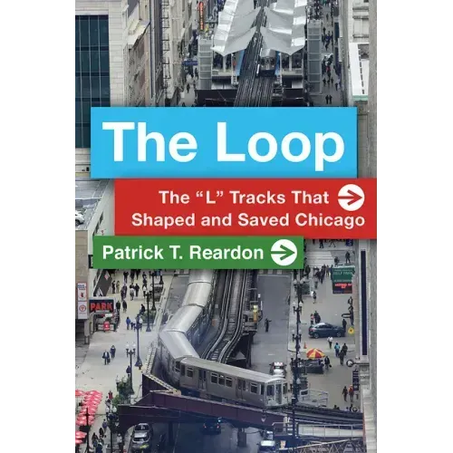 The Loop: The "L" Tracks That Shaped and Saved Chicago
