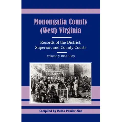 Monongalia County, (West) Virginia Records of the District, Superior, and County Courts, Volume 5: 1802-1805