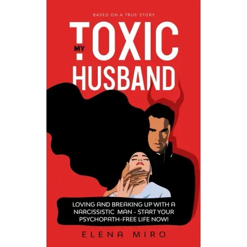 My Toxic Husband: Loving and Breaking Up with a Narcissistic Man-Start Your Psychopath-free Life Now! Based on a True Story