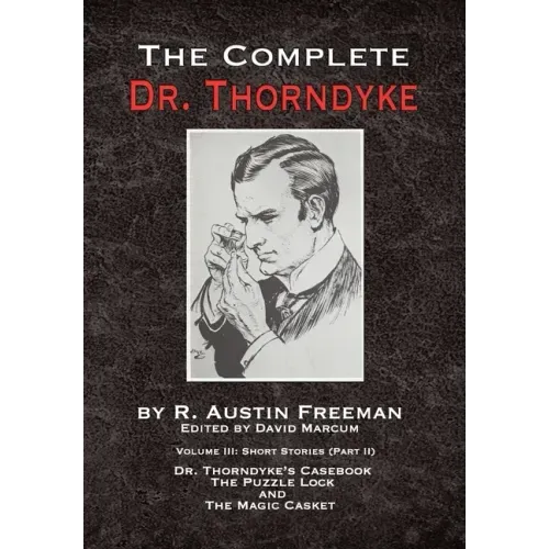 The Complete Dr. Thorndyke - Volume III: Short Stories (Part II) - Dr. Thorndyke's Casebook, The Puzzle Lock and The Magic Casket