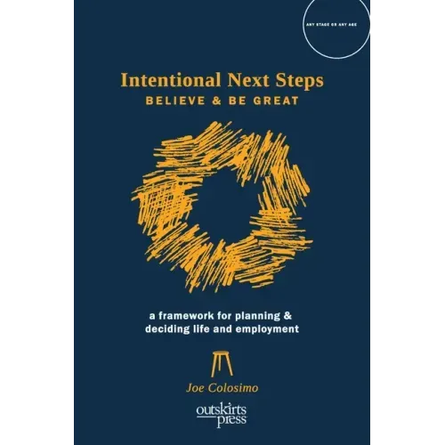 Intentional Next Steps: Believe and Be Great A Framework for Planning and Deciding Life and Employment