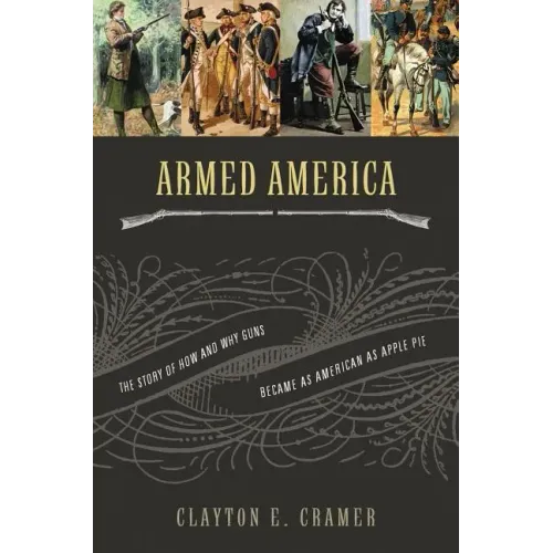 Armed America: The Remarkable Story of How and Why Guns Became as American as Apple Pie