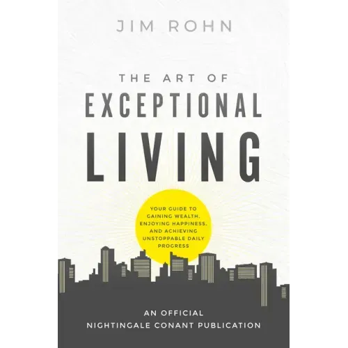 The Art of Exceptional Living: Your Guide to Gaining Wealth, Enjoying Happiness, and Achieving Unstoppable Daily Progress
