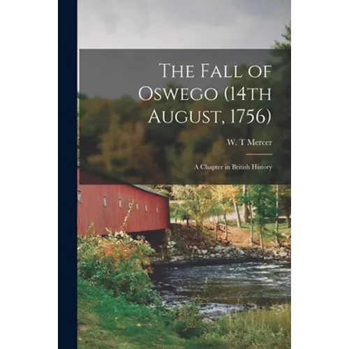 The Fall of Oswego (14th August, 1756) [microform]: a Chapter in British History