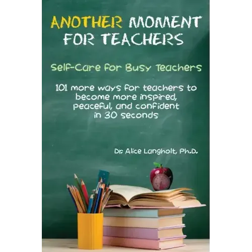 Another Moment for Teachers: Self-Care for Busy Teachers - 101 more ways for teachers to become more inspired, peaceful, and confident in 30 seconds