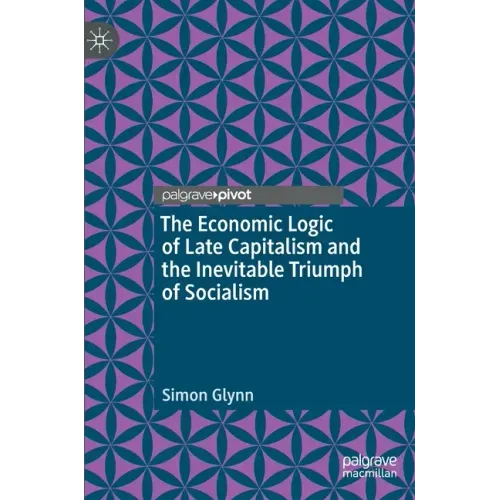 The Economic Logic of Late Capitalism and the Inevitable Triumph of Socialism