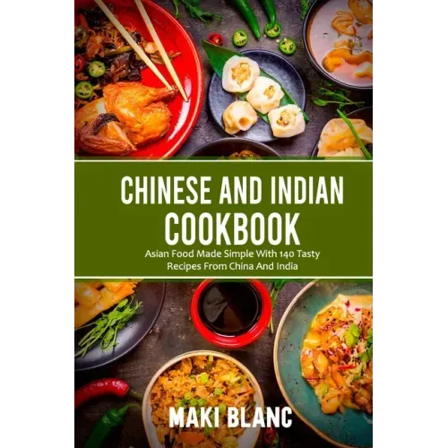 Chinese And Indian Cookbook: Asian Food Made Simple With 140 Tasty Recipes From China And India
