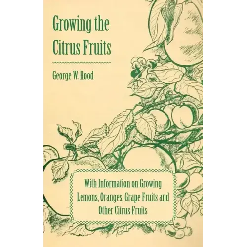 Growing the Citrus Fruits - With Information on Growing Lemons, Oranges, Grape Fruits and Other Citrus Fruits