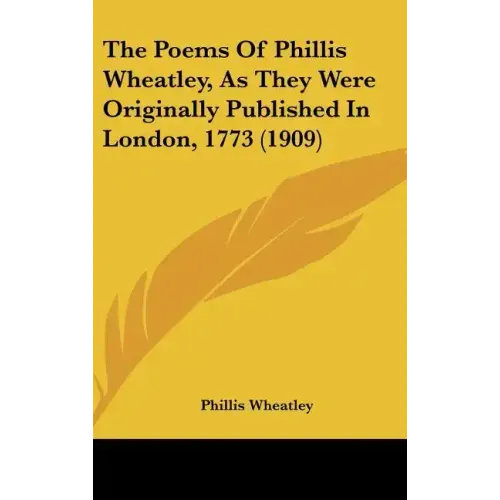 The Poems of Phillis Wheatley, as They Were Originally Published in London, 1773 (1909)