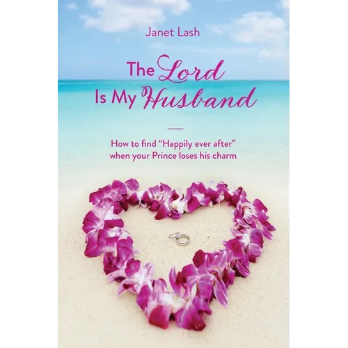 The Lord Is My Husband: How to find "Happily ever after" when your Prince loses his charm