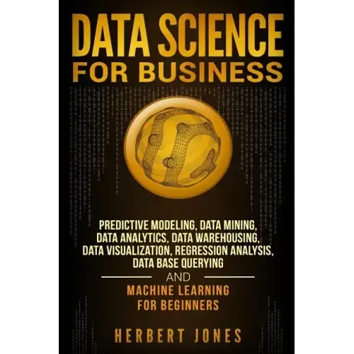 Data Science for Business: Predictive Modeling, Data Mining, Data Analytics, Data Warehousing, Data Visualization, Regression Analysis, Database