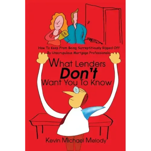 What Lenders Don't Want You to Know: How to Keep from Being Surreptitiously Ripped Off by Unscrupulous Mortgage Professionals