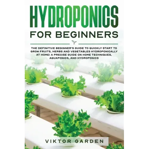 Hydroponics for Beginners: The Essential Guide For Absolute Beginners To Easily Build An Inexpensive DIY Hydroponic System At Home. Grow Vegetabl