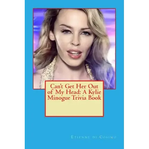 Can't Get Her Out of My Head: A Kylie Minogue Trivia Book