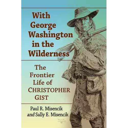 With George Washington in the Wilderness: The Frontier Life of Christopher Gist