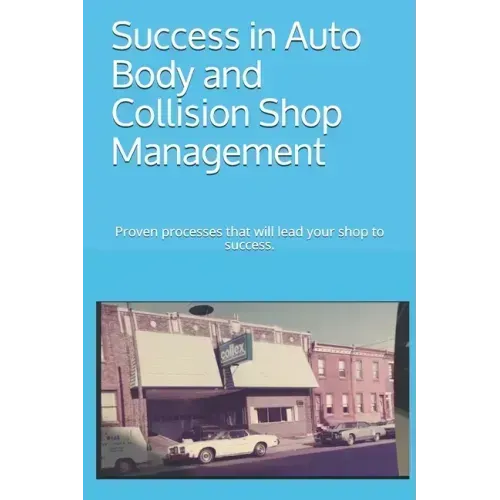 Success in Auto Body and Collision Shop Management: Proven processes that will lead your shop to success.