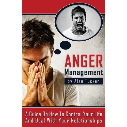 Anger Management: A Guide on How to Control Your Life and Deal with Your Relationships