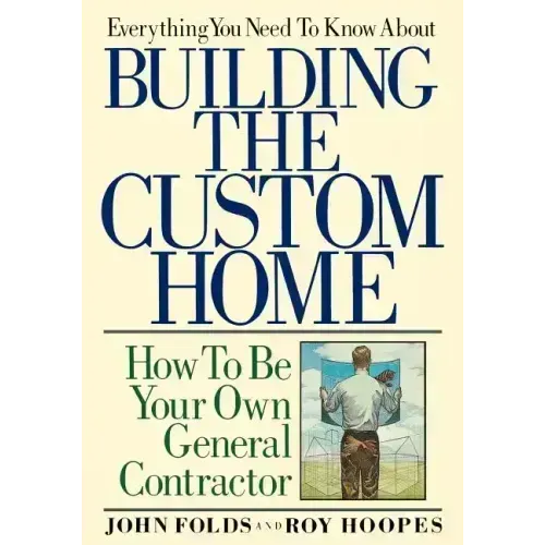 Everything You Need to Know About Building the Custom Home: How to Be Your Own General Contractor