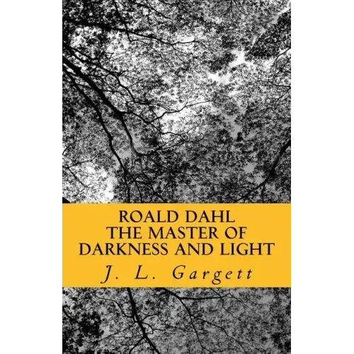 Roald Dahl The Master Of Darkness And Light: Essays On Roald Dahl's Stories For Adults And Children