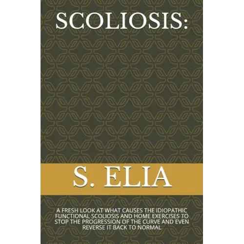 Scoliosis: A Fresh Look at What Causes the Idiopathic Functional Scoliosis and Home Exercises to Stop the Progression of the Curv