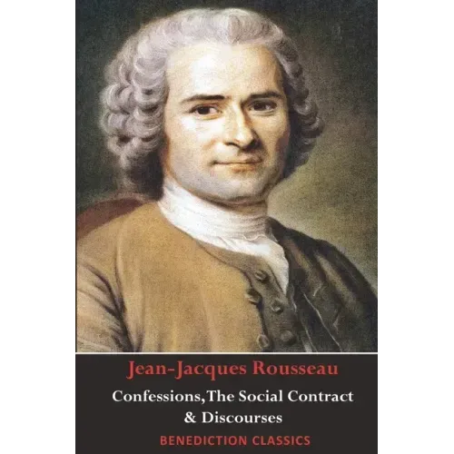 Confessions, The Social Contract, Discourse on Inequality, Discourse on Political Economy & Discourse on the Effect of the Arts and Sciences on Morali