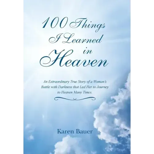 100 Things I Learned in Heaven: An Extraordinary True Story of a Woman's Battle with Darkness that Led Her to Journey to Heaven Many Times.