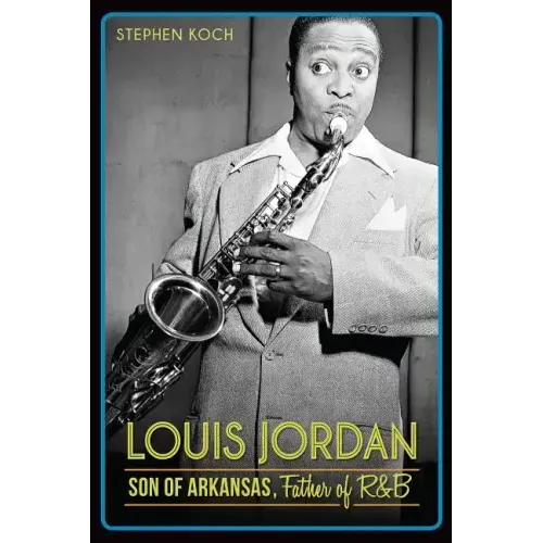 Louis Jordan:: Son of Arkansas, Father of R&B