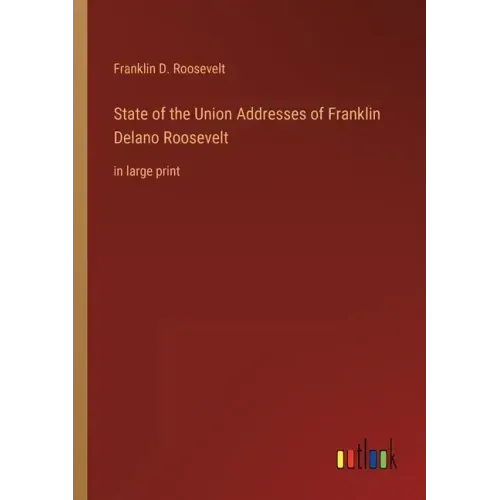 State of the Union Addresses of Franklin Delano Roosevelt: in large print