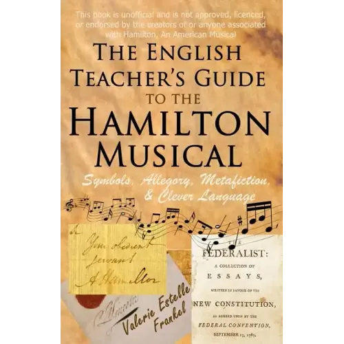 The English Teacher's Guide to the Hamilton Musical: Symbols, Allegory, Metafiction, and Clever Language