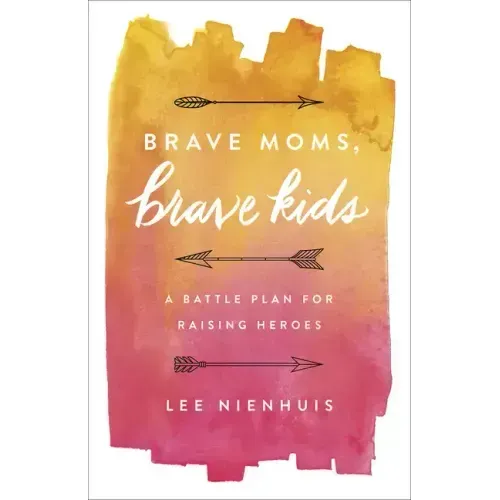 Brave Moms, Brave Kids: A Battle Plan for Raising Heroes