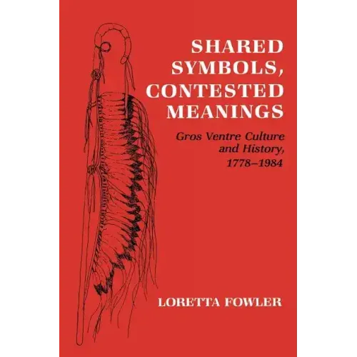 Shared Symbols, Contested Meanings: Gros Ventre Culture and History, 1778-1984