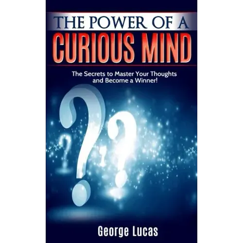 The Power of a Curious Mind The Secrets to Master Your Thoughts and Become a Winner!