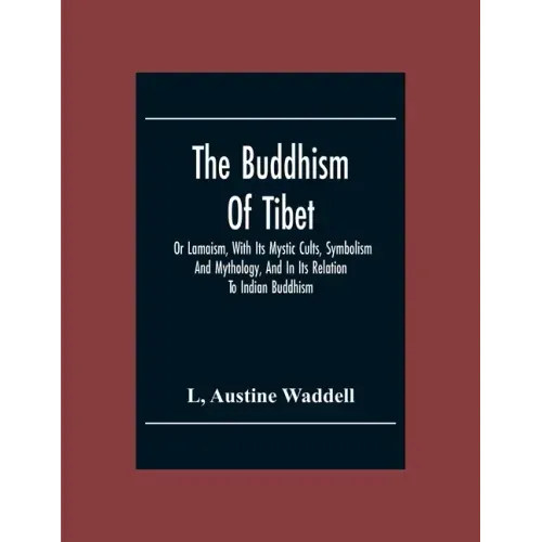 The Buddhism Of Tibet: Or Lamaism, With Its Mystic Cults, Symbolism And Mythology, And In Its Relation To Indian Buddhism