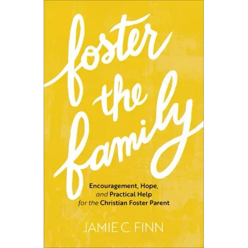 Foster the Family: Encouragement, Hope, and Practical Help for the Christian Foster Parent