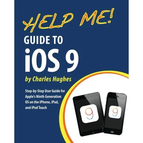Help Me! Guide to iOS 9: Step-by-Step User Guide for Apple's Ninth Generation OS on the iPhone, iPad, and iPod Touch