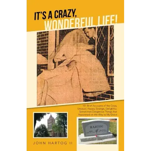 It's a Crazy, Wonderful Life!: 101 Brief Accounts of the Crazy, Unusual, Happy, Strange, Delightful, Sometimes Dangerous Things That Happened on the