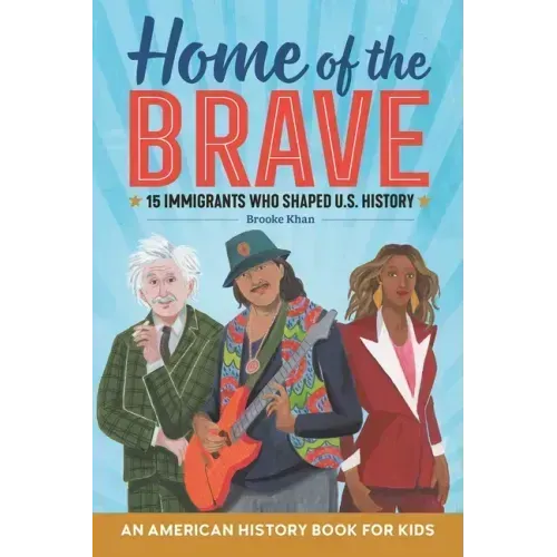 Home of the Brave: An American History Book for Kids: 15 Immigrants Who Shaped U.S. History