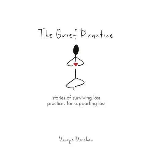 The Grief Practice: Stories of Surviving Loss & Practices for Supporting Loss