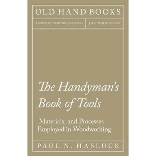 The Handyman's Book of Tools, Materials, and Processes Employed in Woodworking