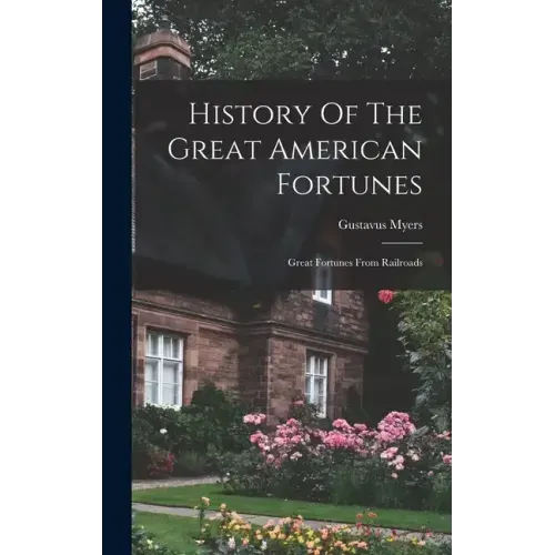 History Of The Great American Fortunes: Great Fortunes From Railroads
