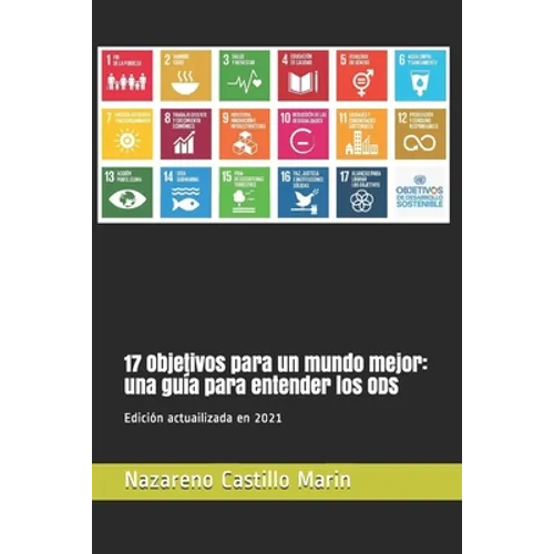 17 Objetivos para un mundo mejor: una guía para entender los ODS: Construir un mundo mejor es el mayor desafío de la humanidad. Lo que sigue es la his