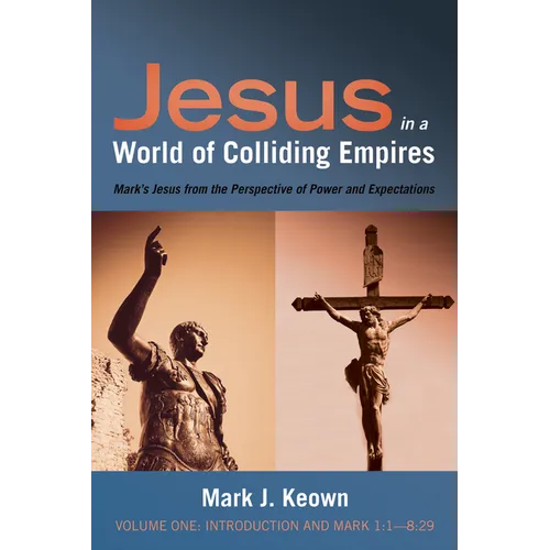 Jesus in a World of Colliding Empires, Volume One: Introduction and Mark 1:1--8:29: Mark's Jesus from the Perspective of Power and Expectations