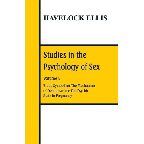 Studies in the Psychology of Sex: Volume 5 Erotic Symbolism; The Mechanism of Detumescence; The Psychic State in Pregnancy