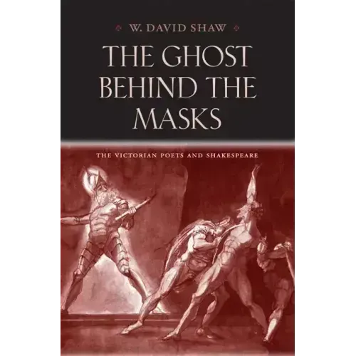 The Ghost Behind the Masks: The Victorian Poets and Shakespeare