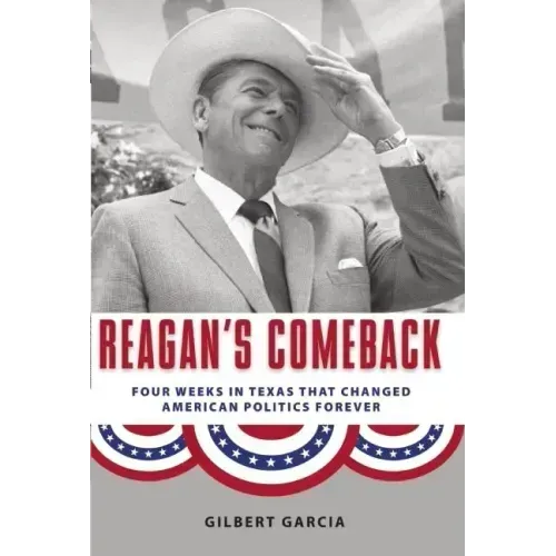 Reagan's Comeback: Four Weeks in Texas That Changed American Politics Forever
